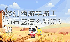 梦幻西游手游工坊石艺怎么进阶3级