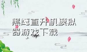 黑鹰直升机模拟器游戏下载