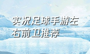 实况足球手游左右前卫推荐（实况足球手游最佳左边前卫）