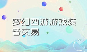 梦幻西游游戏装备交易（梦幻西游游戏装备价格排行榜）