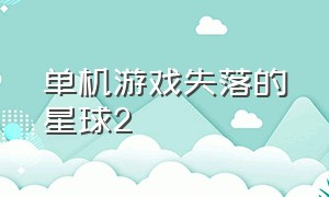 单机游戏失落的星球2（失落的星球2游戏视频）