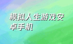 模拟人生游戏安卓手机（模拟人生类游戏安卓手机版）