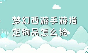 梦幻西游手游指定物品怎么抢