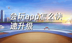 会玩app怎么快速升级