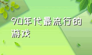 90年代最流行的游戏