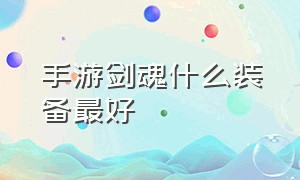 手游剑魂什么装备最好