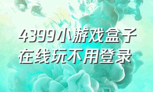 4399小游戏盒子在线玩不用登录