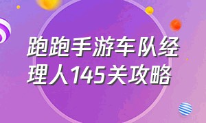 跑跑手游车队经理人145关攻略（跑跑卡丁车手游车队经理人攻略）