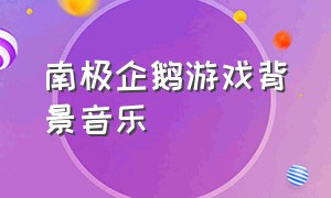 南极企鹅游戏背景音乐