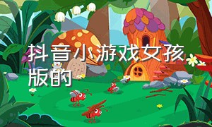 抖音小游戏女孩版的