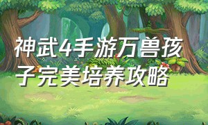 神武4手游万兽孩子完美培养攻略