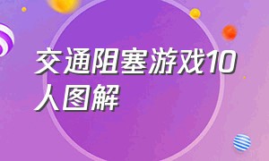 交通阻塞游戏10人图解（交通堵塞游戏10人攻略图解）