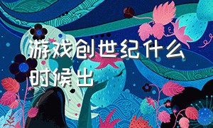 游戏创世纪什么时候出（创世纪1游戏是哪家公司的）