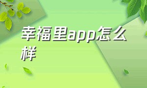 幸福里app怎么样（幸福里app官方入口是哪一家的）