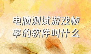 电脑测试游戏帧率的软件叫什么