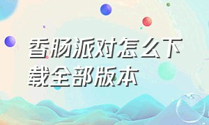 香肠派对怎么下载全部版本