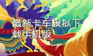 最新卡车模拟下载手机版（卡车模拟手机版官方下载）