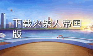 下载火柴人帝国版