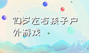 10岁左右孩子户外游戏