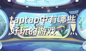 taptap中有哪些好玩的游戏