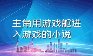 主角用游戏舱进入游戏的小说