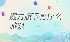 魔方旗下有什么游戏