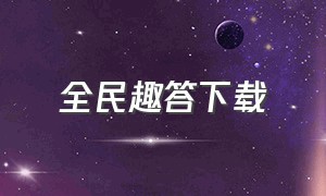 全民趣答下载（全民爱答题最新版下载）