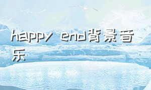 happy end背景音乐（happyend歌曲双语字幕视频）