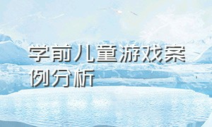 学前儿童游戏案例分析