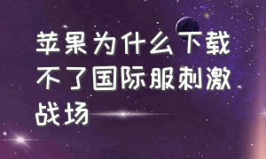 苹果为什么下载不了国际服刺激战场