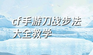 cf手游刀战步法大全教学