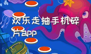 欢乐走抽手机碎片app（欢乐宝app抽手机是真的吗）