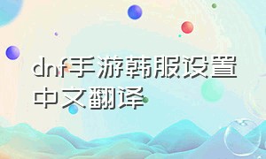 dnf手游韩服设置中文翻译