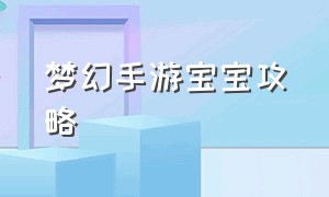 梦幻手游宝宝攻略（梦幻手游平民实用宝宝）