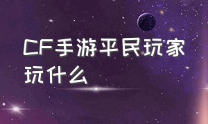 cf手游平民玩家玩什么