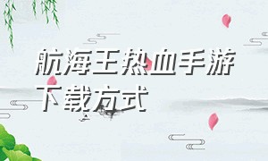 航海王热血手游下载方式（航海王动作手游下载渠道）