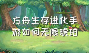 方舟生存进化手游如何无限琥珀（方舟生存进化手游怎么无限刷琥珀）