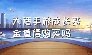 大话手游成长基金值得购买吗