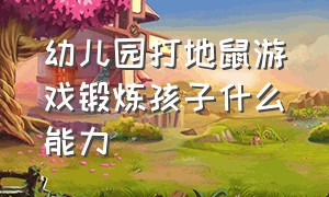 幼儿园打地鼠游戏锻炼孩子什么能力