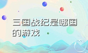 三国战纪是哪国的游戏