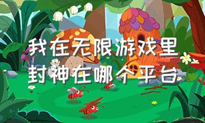 我在无限游戏里封神在哪个平台