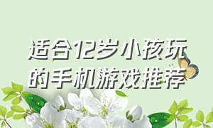 适合12岁小孩玩的手机游戏推荐