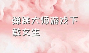 弹跳大师游戏下载女生