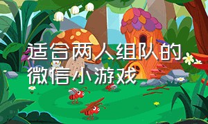 适合两人组队的微信小游戏（适合三四个人玩的微信小游戏）