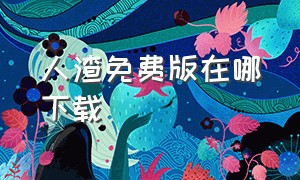 人渣免费版在哪下载（人渣手机版在哪下载）