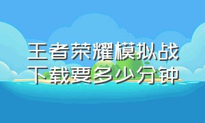 王者荣耀模拟战下载要多少分钟