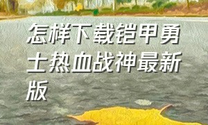 怎样下载铠甲勇士热血战神最新版