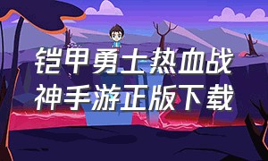 铠甲勇士热血战神手游正版下载（铠甲勇士热血战神无限金币钻石）