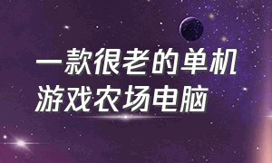 一款很老的单机游戏农场电脑（十大免费电脑单机农场游戏）