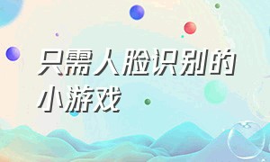 只需人脸识别的小游戏（不用人脸识别身份证验证的小游戏）